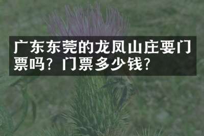 广东东莞的龙凤山庄要门票吗？门票多少钱？