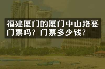 福建厦门的厦门中山路要门票吗？门票多少钱？