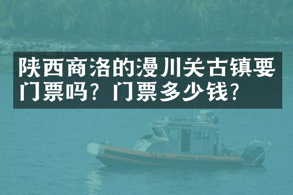 陕西商洛的漫川关古镇要门票吗？门票多少钱？