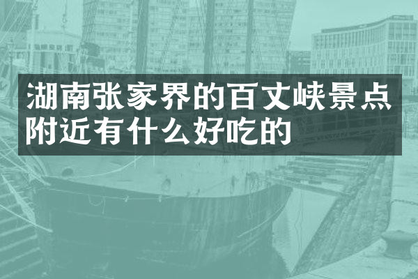 湖南张家界的百丈峡景点附近有什么好吃的