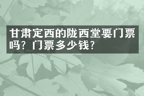 甘肃定西的陇西堂要门票吗？门票多少钱？