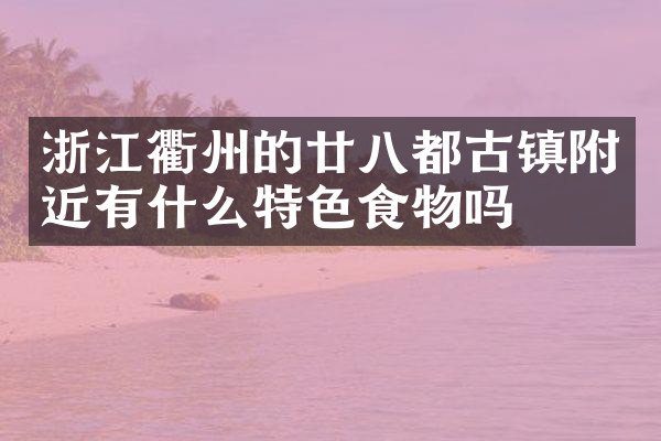 浙江衢州的廿八都古镇附近有什么特色食物吗