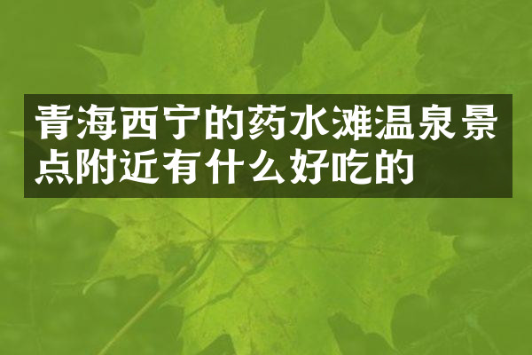 青海西宁的药水滩温泉景点附近有什么好吃的