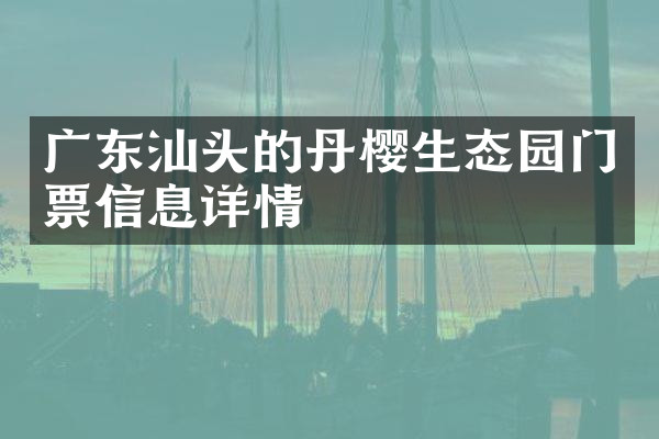 广东汕头的丹樱生态园门票信息详情