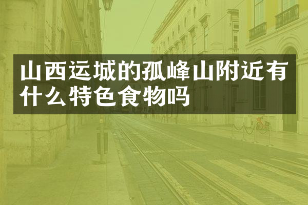 山西运城的孤峰山附近有什么特色食物吗