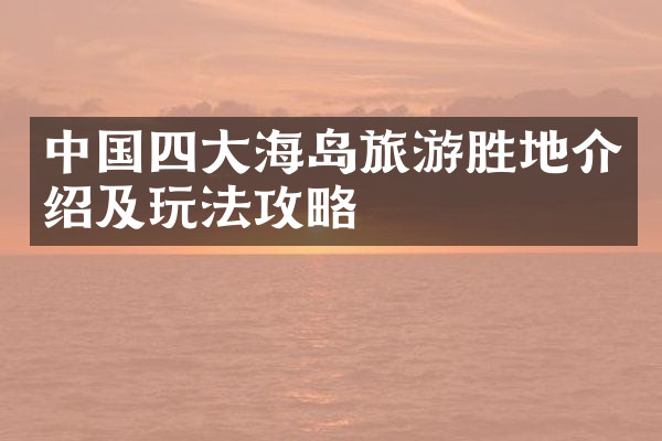 中国四大海岛旅游胜地介绍及玩法攻略