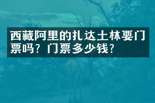 西藏阿里的扎达土林要门票吗？门票多少钱？