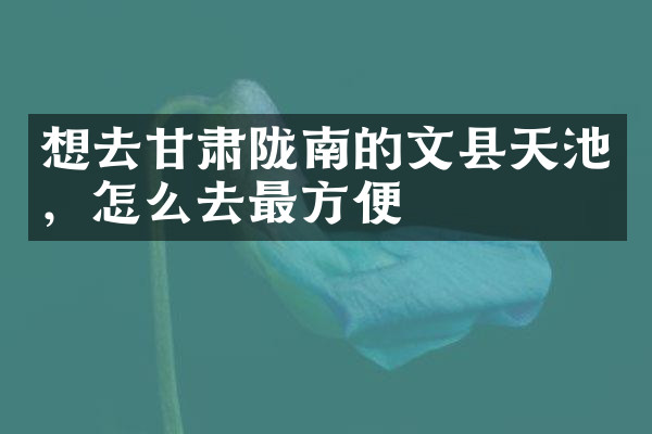 想去甘肃陇南的文县天池，怎么去最方便