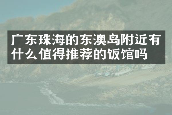 广东珠海的东澳岛附近有什么值得推荐的饭馆吗