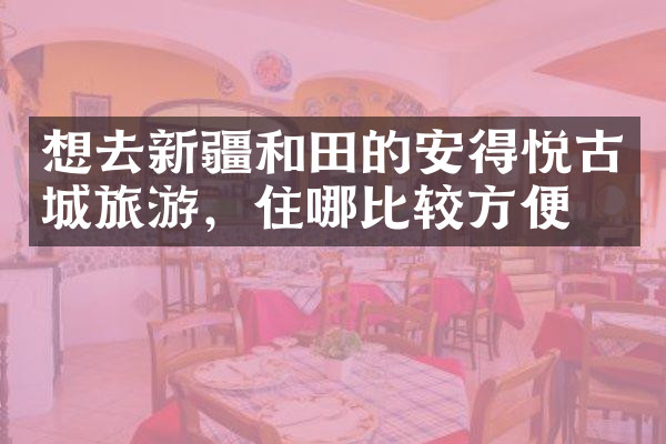 想去新疆和田的安得悦古城旅游，住哪比较方便