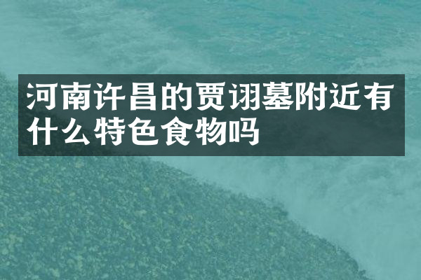 河南许昌的贾诩墓附近有什么特色食物吗