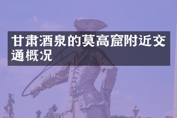 甘肃酒泉的莫高窟附近交通概况