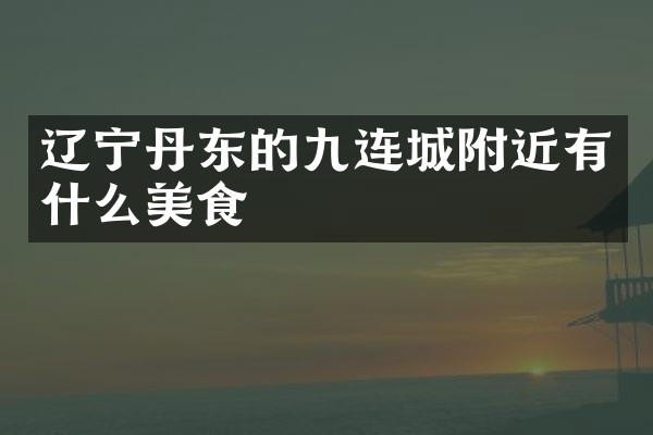 辽宁丹东的九连城附近有什么美食