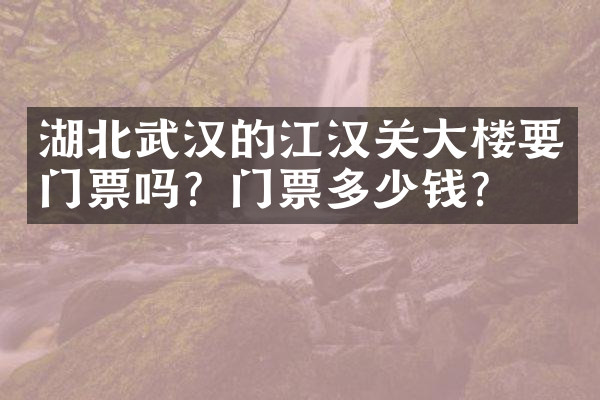 湖北武汉的江汉关大楼要门票吗？门票多少钱？
