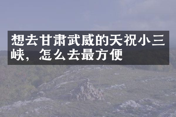 想去甘肃武威的天祝小三峡，怎么去最方便