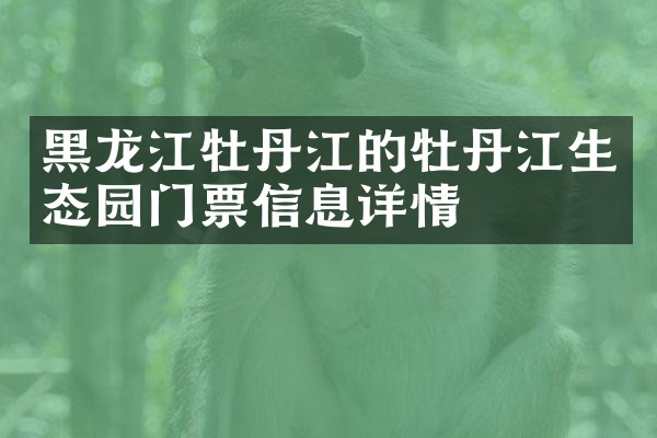 黑龙江牡丹江的牡丹江生态园门票信息详情