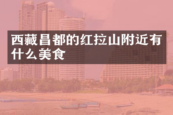 西藏昌都的红拉山附近有什么美食