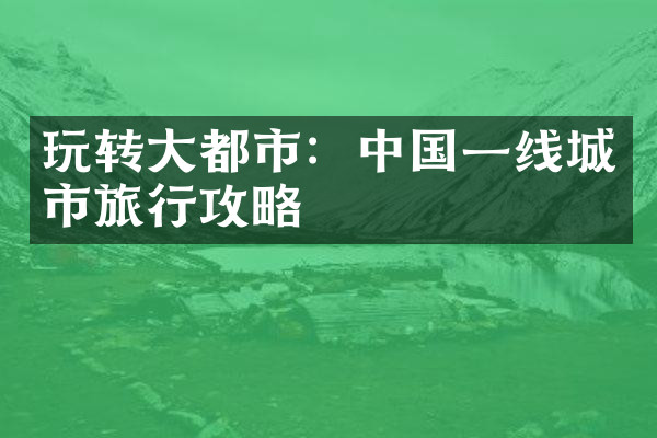 玩转大都市：中国一线城市旅行攻略