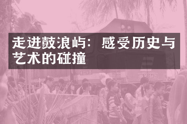 走进鼓浪屿：感受历史与艺术的碰撞