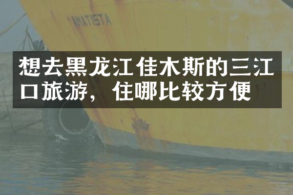 想去黑龙江佳木斯的三江口旅游，住哪比较方便