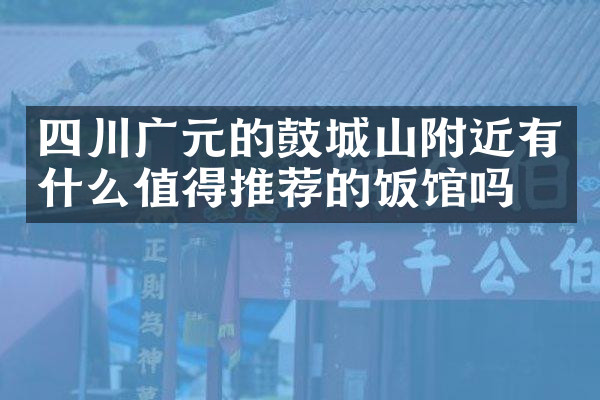 四川广元的鼓城山附近有什么值得推荐的饭馆吗