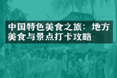 中国特色美食之旅：地方美食与景点打卡攻略
