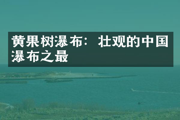 黄果树瀑布：壮观的中国瀑布之最