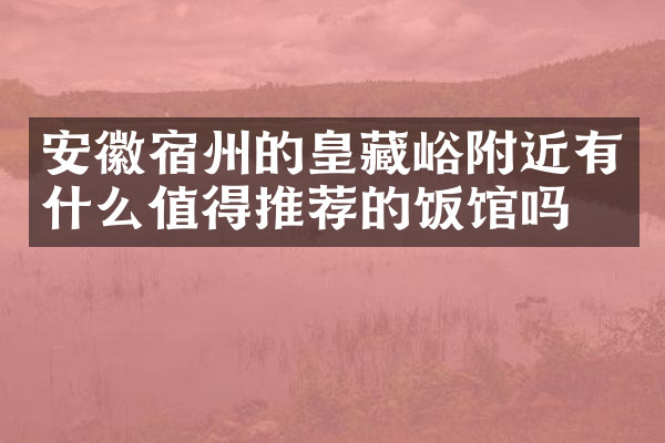 安徽宿州的皇藏峪附近有什么值得推荐的饭馆吗