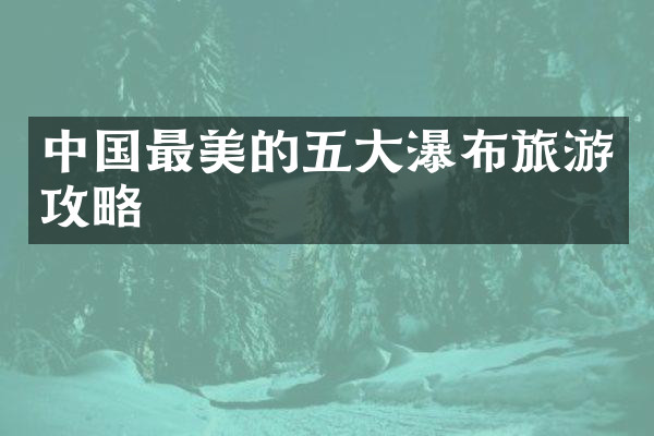 中国最美的五大瀑布旅游攻略