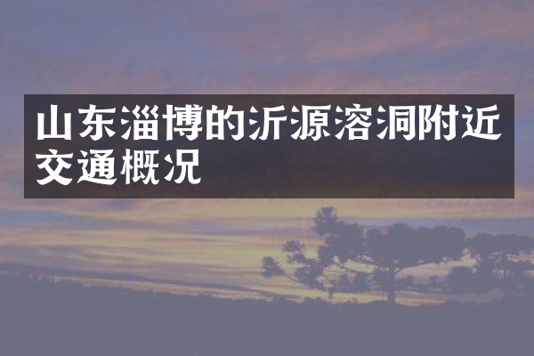 山东淄博的沂源溶洞附近交通概况