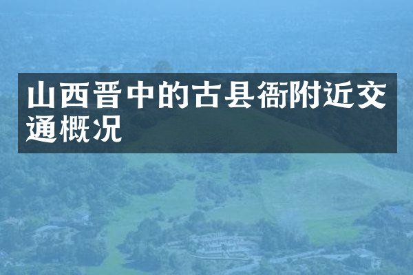山西晋中的古县衙附近交通概况