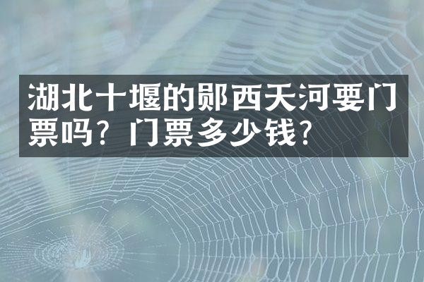 湖北十堰的郧西天河要门票吗？门票多少钱？
