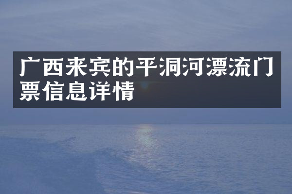 广西来宾的平洞河漂流门票信息详情