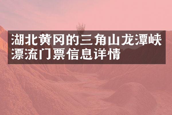 湖北黄冈的三角山龙潭峡漂流门票信息详情