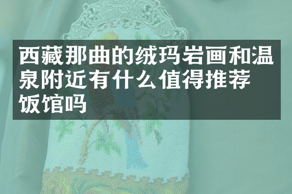 西藏那曲的绒玛岩画和温泉附近有什么值得推荐的饭馆吗