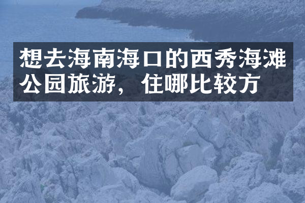 想去海南海口的西秀海滩公园旅游，住哪比较方便