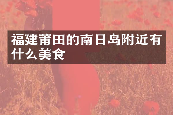 福建莆田的南日岛附近有什么美食