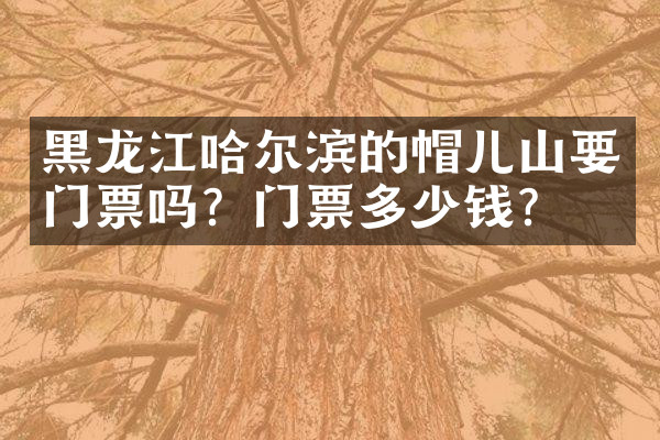 黑龙江哈尔滨的帽儿山要门票吗？门票多少钱？