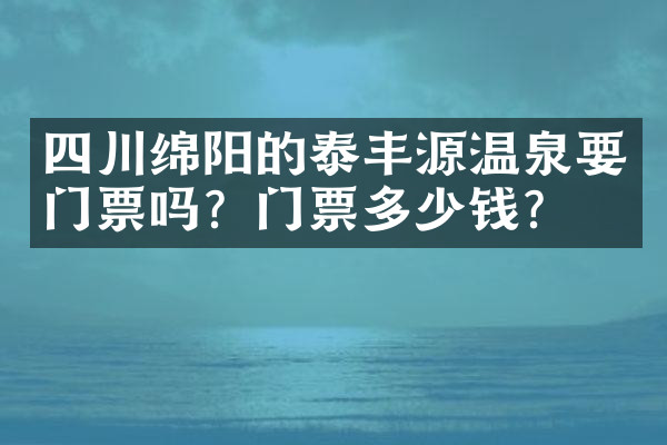 四川绵阳的泰丰源温泉要门票吗？门票多少钱？