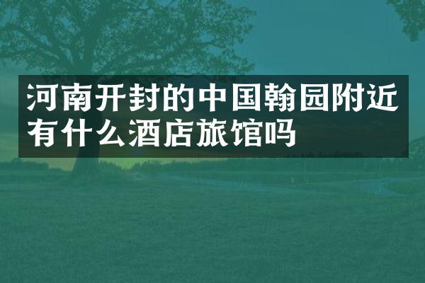 河南开封的中国翰园附近有什么酒店旅馆吗