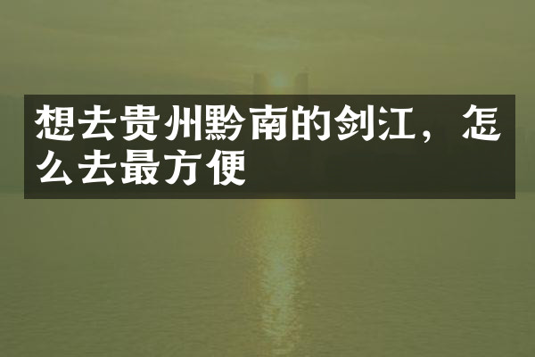 想去贵州黔南的剑江，怎么去最方便