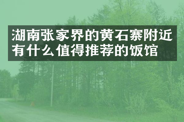 湖南张家界的黄石寨附近有什么值得推荐的饭馆吗