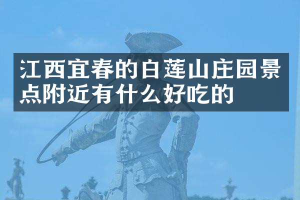 江西宜春的白莲山庄园景点附近有什么好吃的