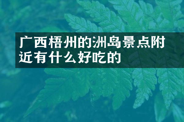 广西梧州的禤洲岛景点附近有什么好吃的