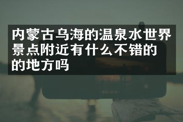 内蒙古乌海的温泉水世界景点附近有什么不错的住的地方吗
