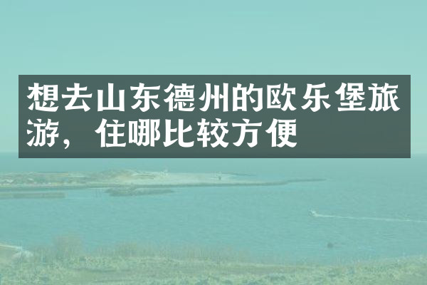 想去山东德州的欧乐堡旅游，住哪比较方便