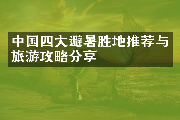 中国四大避暑胜地推荐与旅游攻略分享