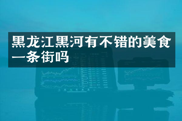 黑龙江黑河有不错的美食一条街吗