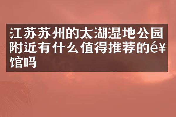 江苏苏州的太湖湿地公园附近有什么值得推荐的饭馆吗