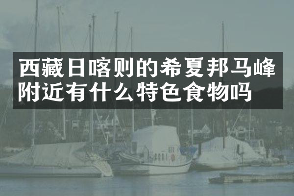 西藏日喀则的希夏邦马峰附近有什么特色食物吗